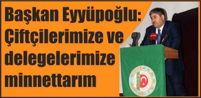 Başkan Eyyüpoğlu: Çiftçilerimize ve delegelerimize minnettarım